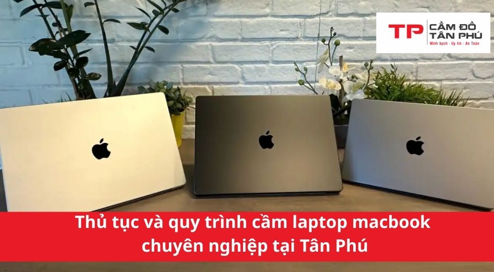 Thủ tục và quy trình cầm laptop macbook chuyên nghiệp tại Tân Phú