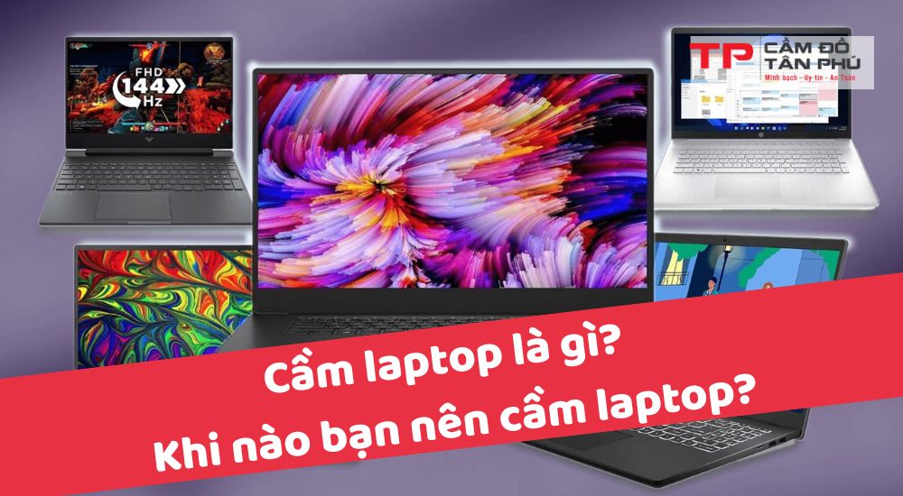 Cầm laptop là gì? Khi nào bạn nên cầm laptop?