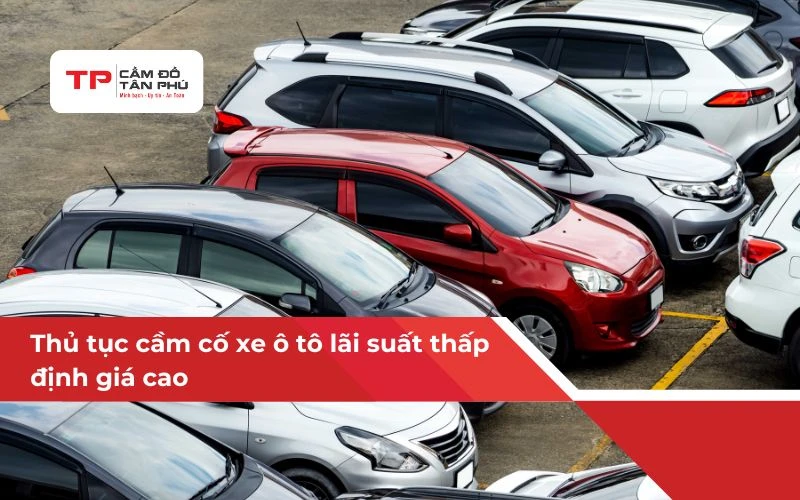 Thủ tục cầm cố xe ô tô lãi suất thấp, định giá cao