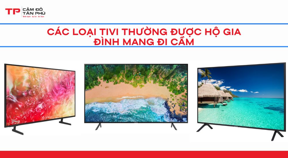 Các loại Tivi thường được hộ gia đình mang đi cầm