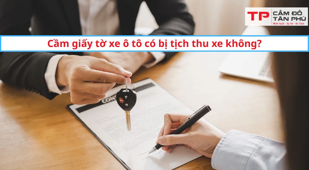 Cầm giấy tờ xe ô tô có bị tịch thu xe không? Câu trả lời theo từng tình huống