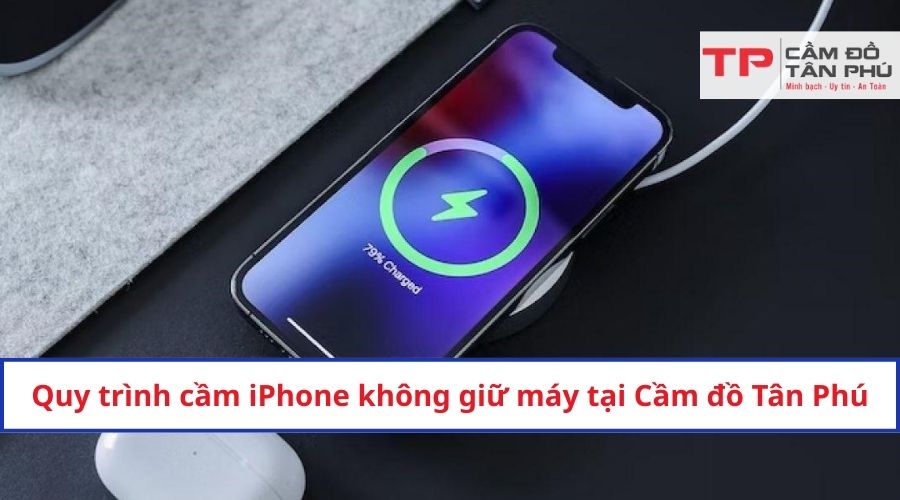 Quy trình cầm iPhone không giữ máy tại Cầm đồ Tân Phú