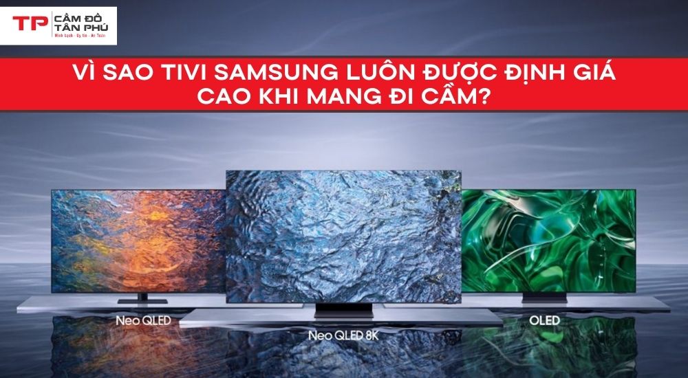 Vì sao Tivi Samsung luôn được định giá cao khi mang đi cầm?