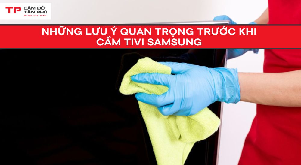 Những lưu ý quan trọng trước khi cầm Tivi Samsung để được hạn mức cao