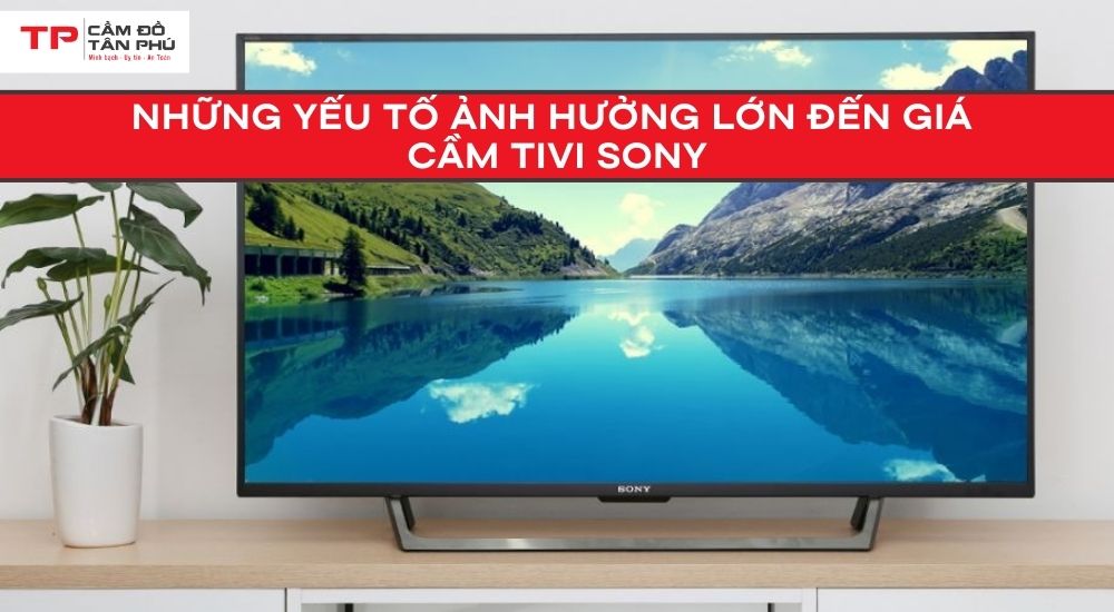 Những yếu tố ảnh hưởng lớn đến giá cầm Tivi Sony