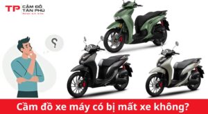 cầm đồ xe máy có bị mất xe không