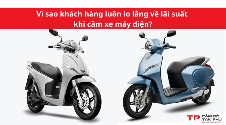 Vì sao khách hàng luôn lo lắng về lãi suất khi cầm xe máy điện?