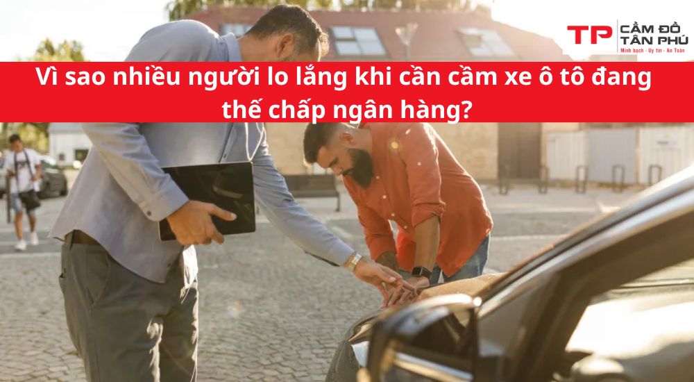 Vì sao nhiều người lo lắng khi cần cầm xe ô tô đang thế chấp ngân hàng?
