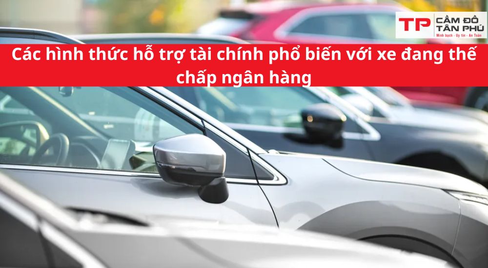 Các hình thức hỗ trợ tài chính phổ biến với xe đang thế chấp ngân hàng