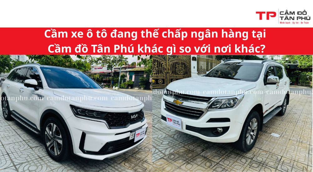 Cầm xe ô tô đang thế chấp ngân hàng tại Cầm đồ Tân Phú khác gì so với nơi khác?