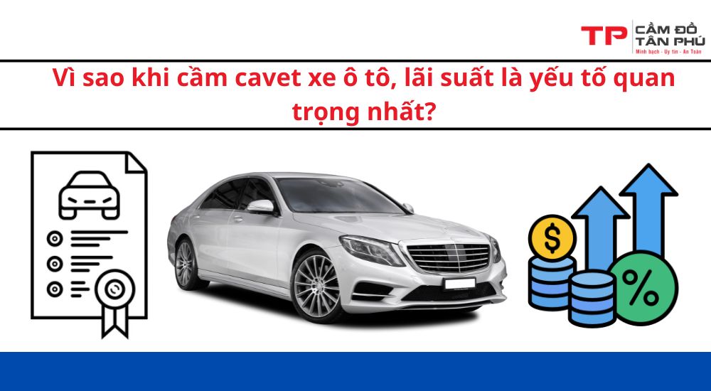 Vì sao khi cầm cavet xe ô tô, lãi suất là yếu tố quan trọng nhất?