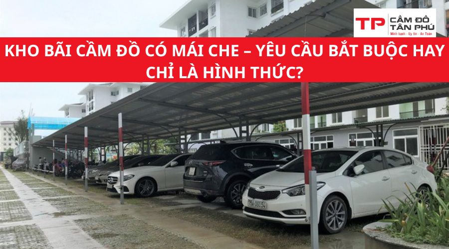 Kho bãi cầm đồ có mái che – Yêu cầu bắt buộc hay chỉ là hình thức?