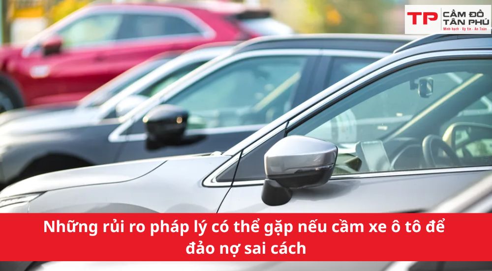 Những rủi ro pháp lý có thể gặp nếu cầm xe ô tô để đảo nợ sai cách