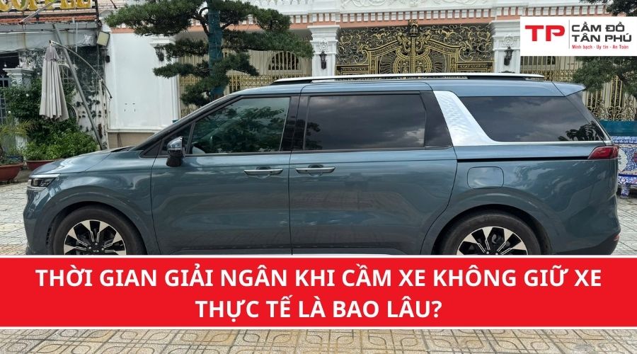 Thời gian giải ngân khi cầm xe không giữ xe thực tế là bao lâu?