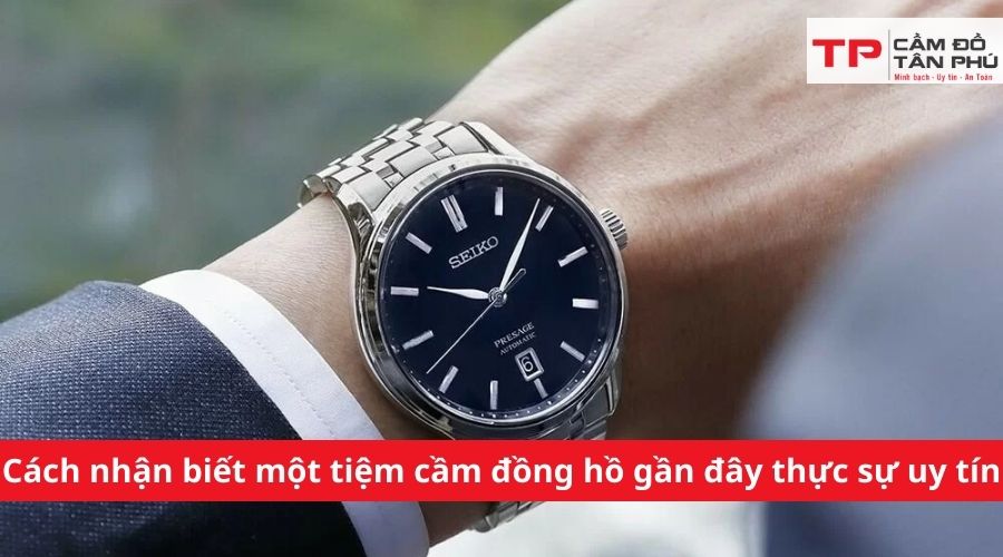 Cách nhận biết một tiệm cầm đồng hồ gần đây thực sự uy tín